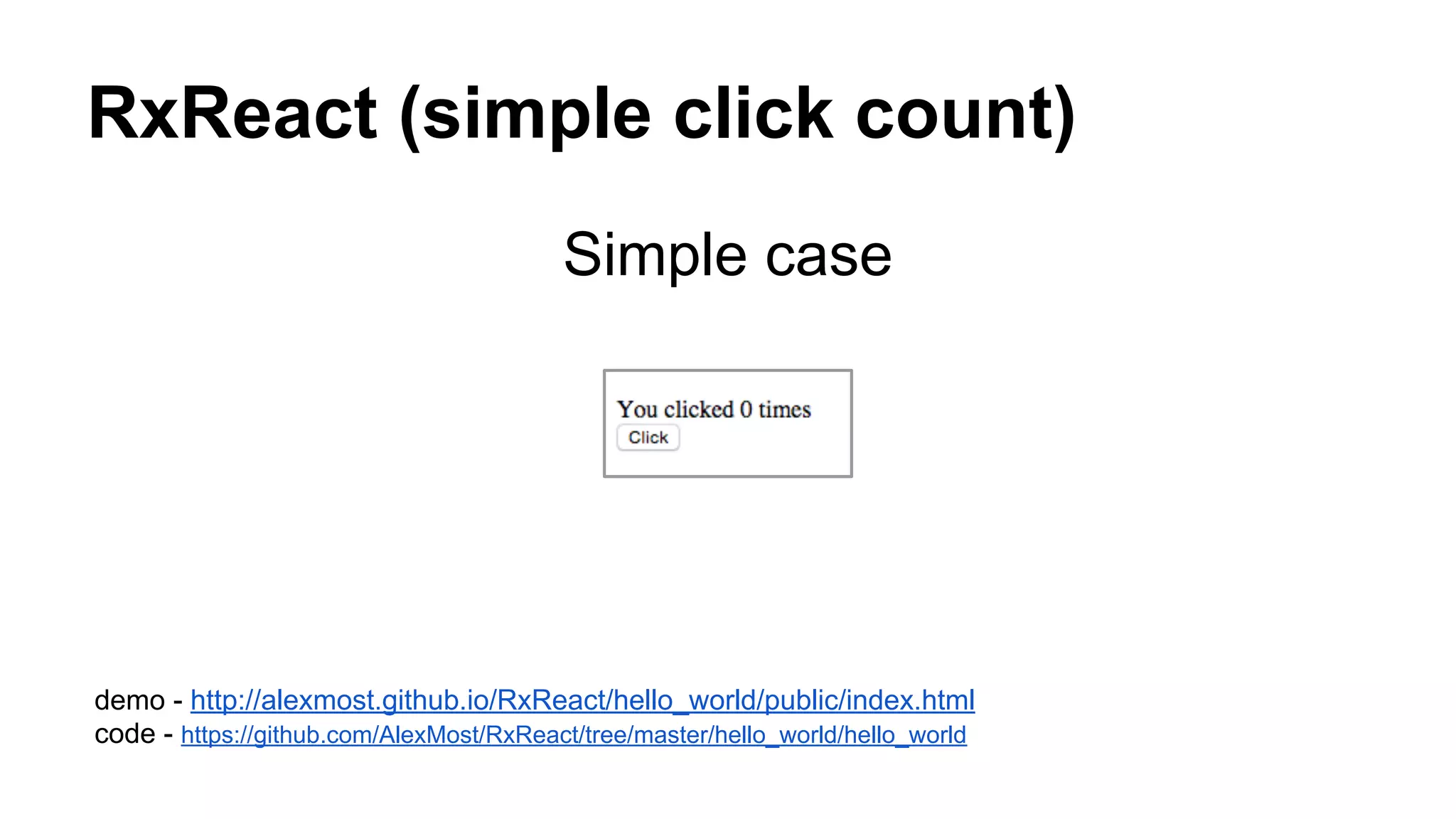 RxReact (simple click count)
Simple case
demo - http://alexmost.github.io/RxReact/hello_world/public/index.html
code - https://github.com/AlexMost/RxReact/tree/master/hello_world/hello_world
 