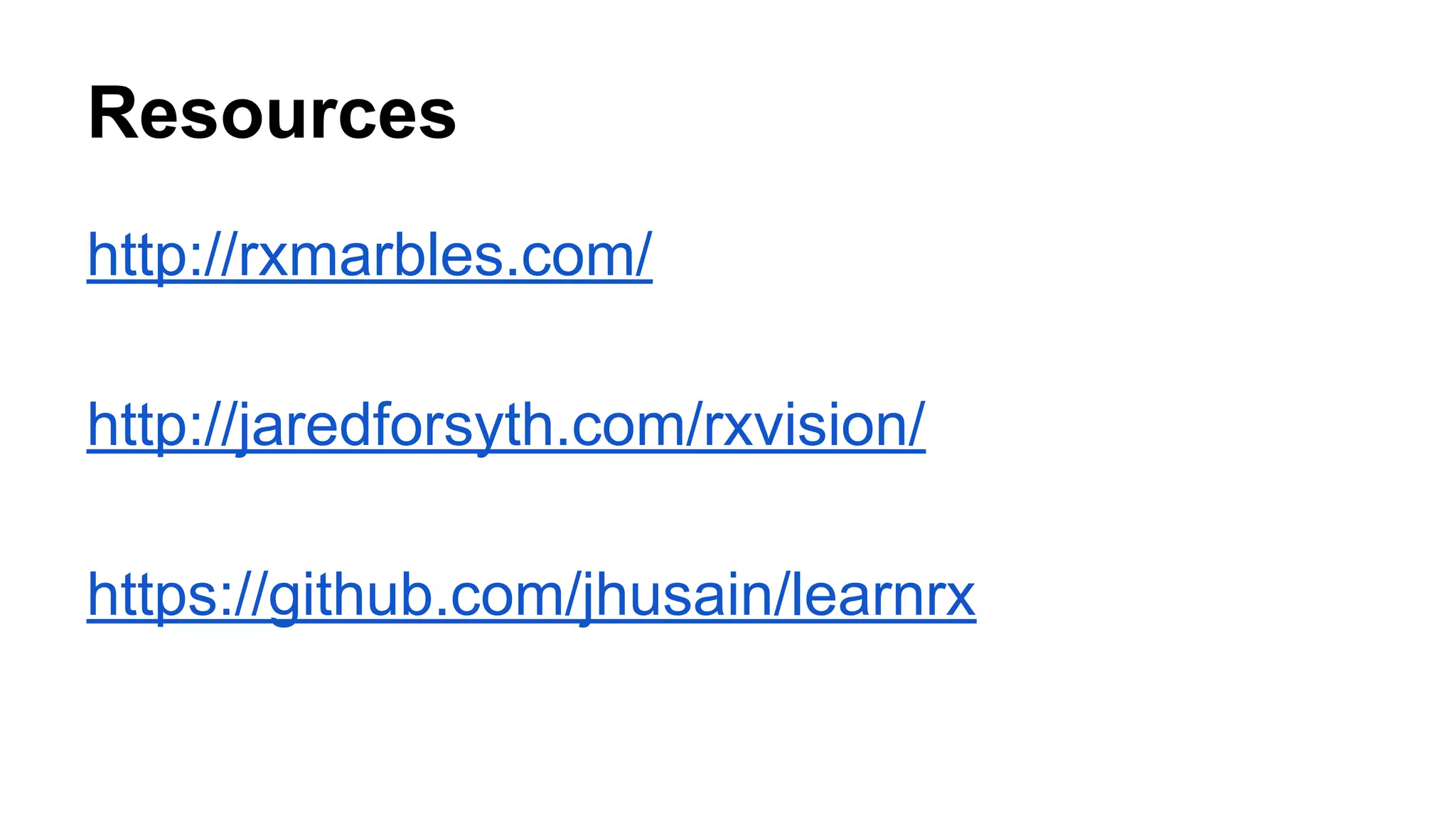 Resources
http://rxmarbles.com/
http://jaredforsyth.com/rxvision/
https://github.com/jhusain/learnrx
 