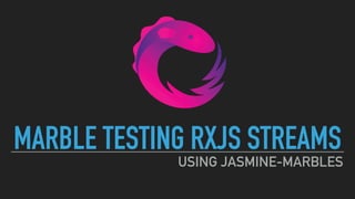 MARBLE TESTING RXJS STREAMS
USING JASMINE-MARBLES
 
