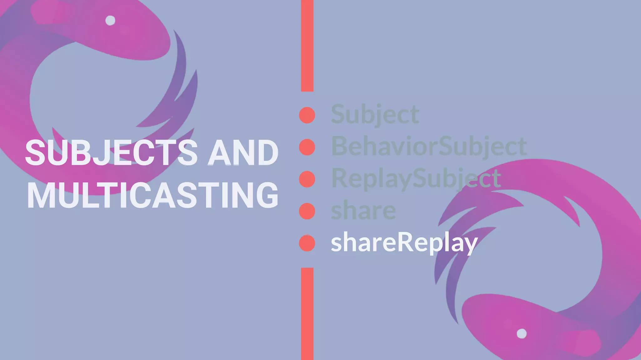 Subject
BehaviorSubject
ReplaySubject
share
shareReplay
SUBJECTS AND
MULTICASTING
 