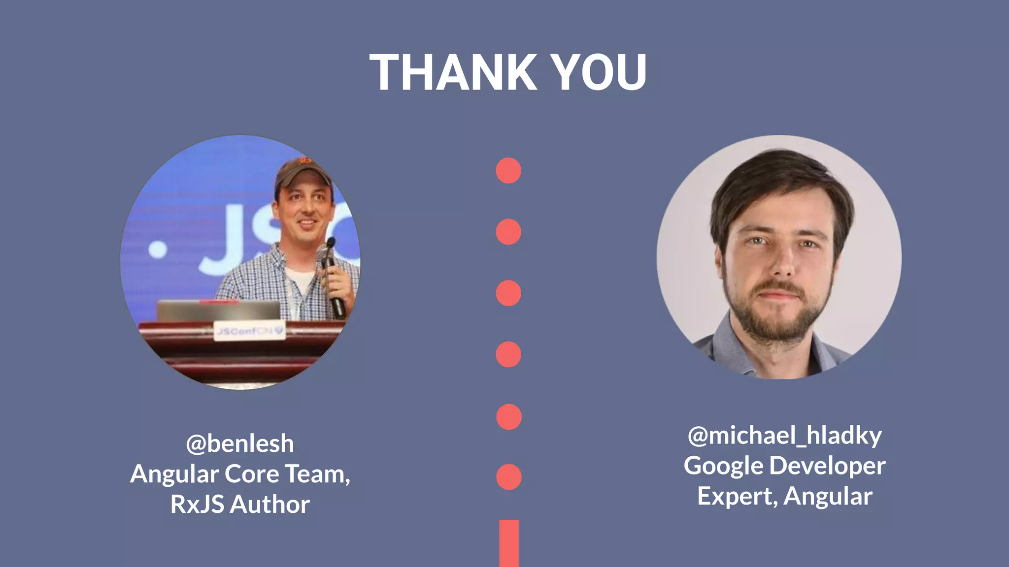 THANK YOU
@benlesh
Angular Core Team,
RxJS Author
@michael_hladky
Google Developer
Expert, Angular
 