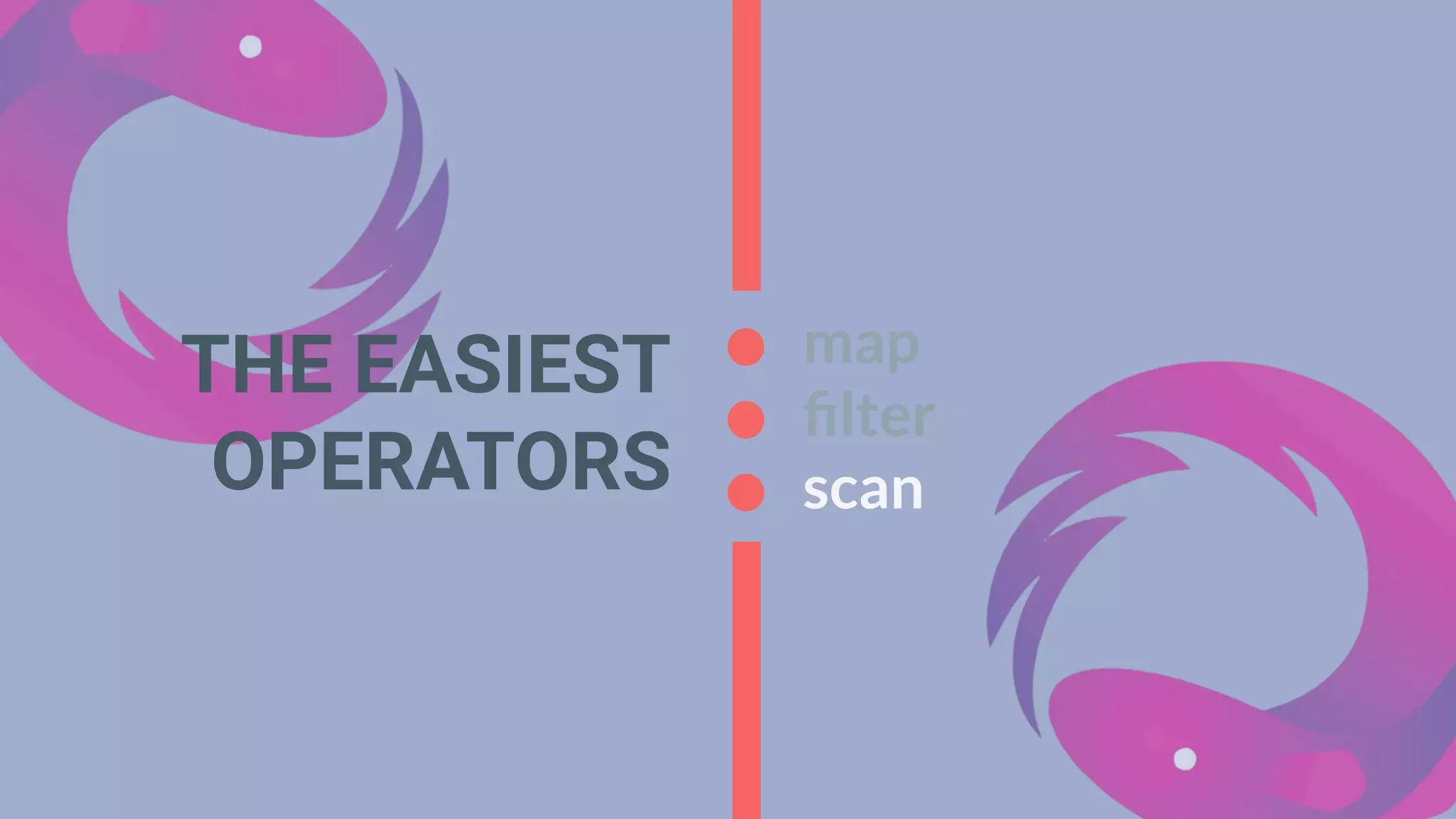 map
ﬁlter
scan
THE EASIEST
OPERATORS
 