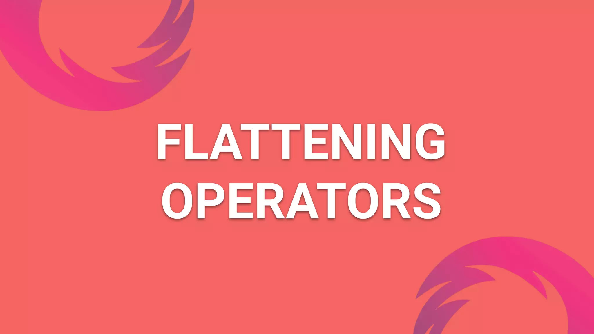 FLATTENING
OPERATORS
 