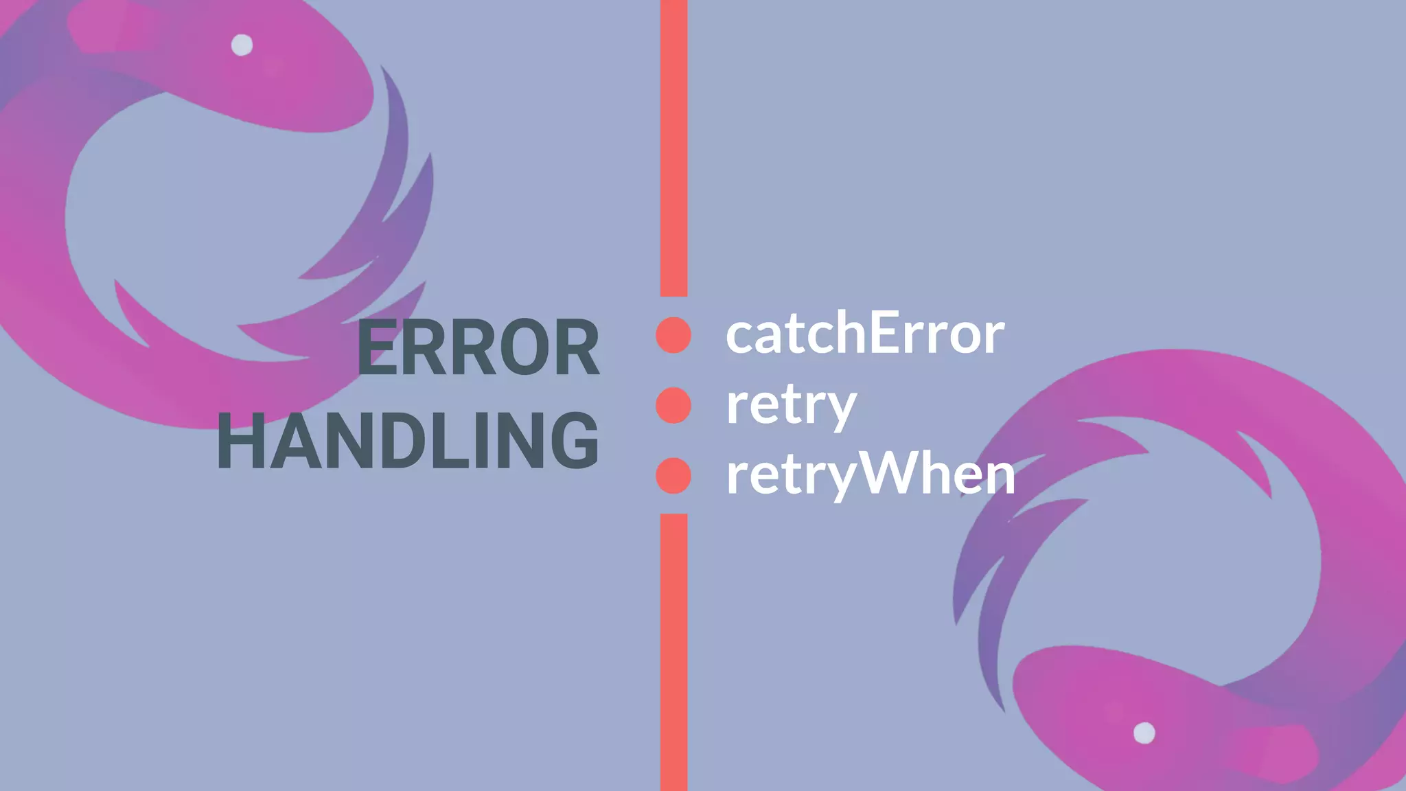 ERROR
HANDLING
catchError
retry
retryWhen
 