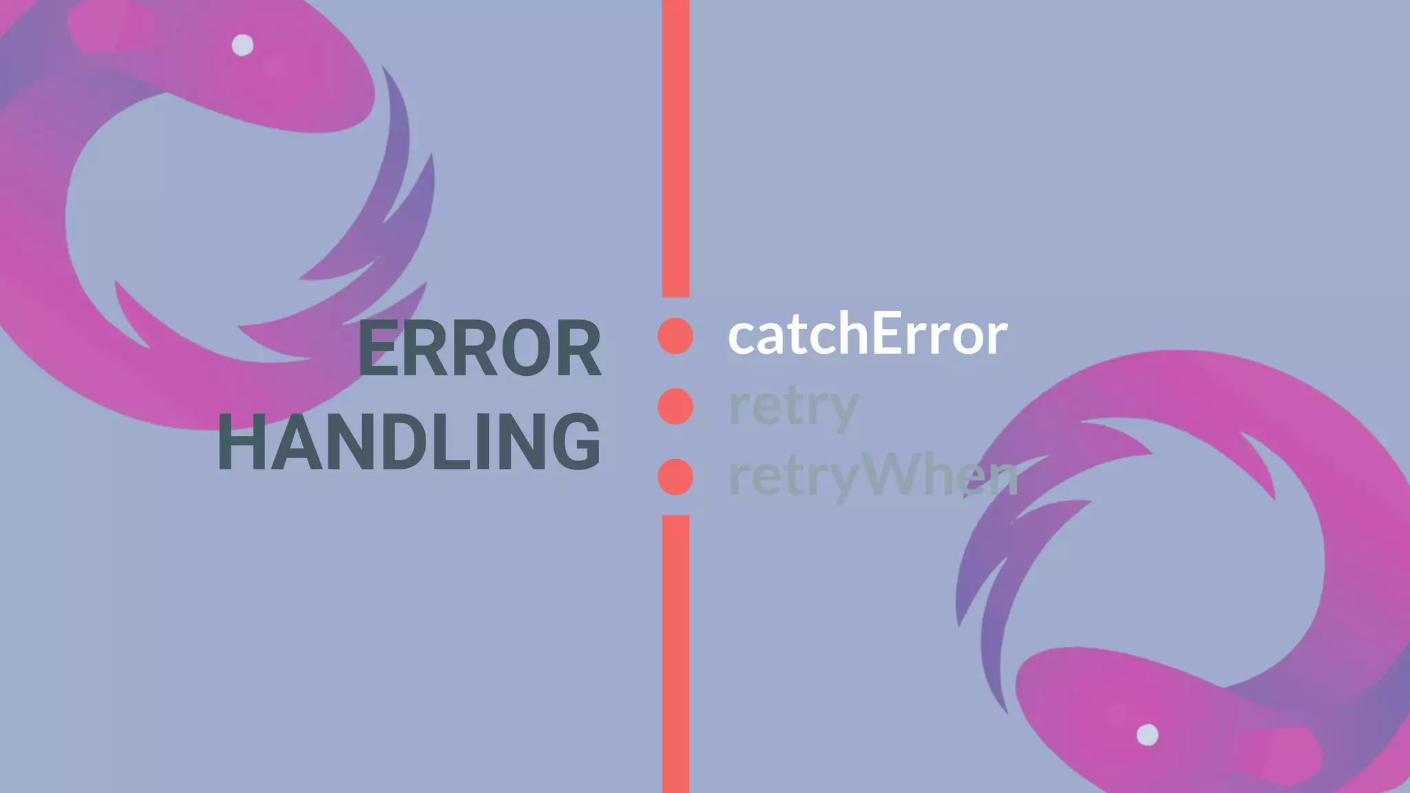 ERROR
HANDLING
catchError
retry
retryWhen
 