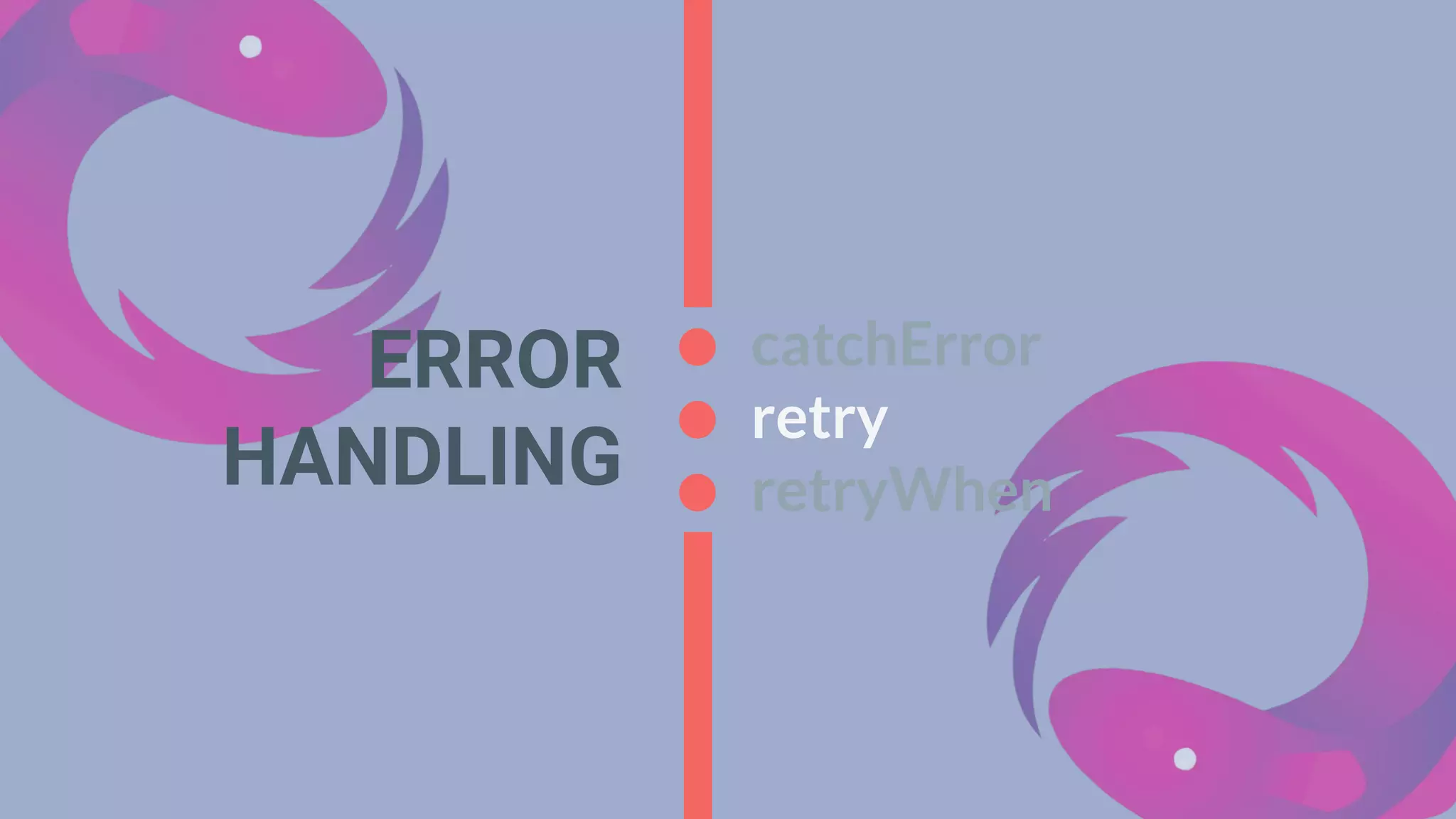 ERROR
HANDLING
catchError
retry
retryWhen
 