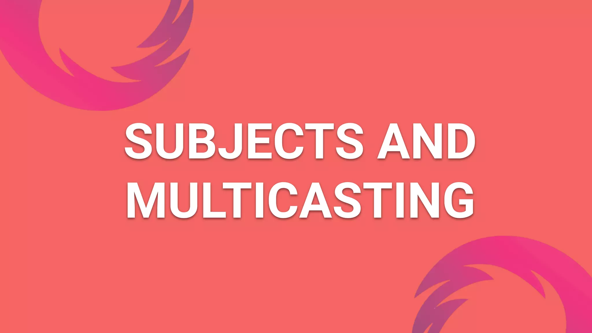 SUBJECTS AND
MULTICASTING
 