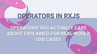 OPERATORS YOU ACTUALLY CARE
ABOUT EXPLAINED FOR REAL WORLD
USE CASES
OPERATORS IN RXJS
 