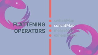FLATTENING
OPERATORS
switchMap
concatMap
mergeMap
exhaustMap
 