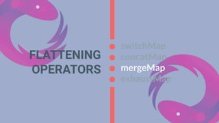 FLATTENING
OPERATORS
switchMap
concatMap
mergeMap
exhaustMap
 