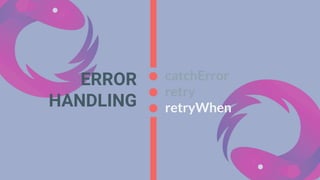 catchError
retry
retryWhen
ERROR
HANDLING
 