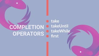 COMPLETION
OPERATORS
take
takeUntil
takeWhile
ﬁrst
 