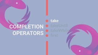 COMPLETION
OPERATORS
take
takeUntil
takeWhile
ﬁrst
 