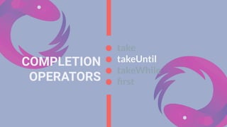 COMPLETION
OPERATORS
take
takeUntil
takeWhile
ﬁrst
 