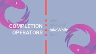 COMPLETION
OPERATORS
take
takeUntil
takeWhile
ﬁrst
 