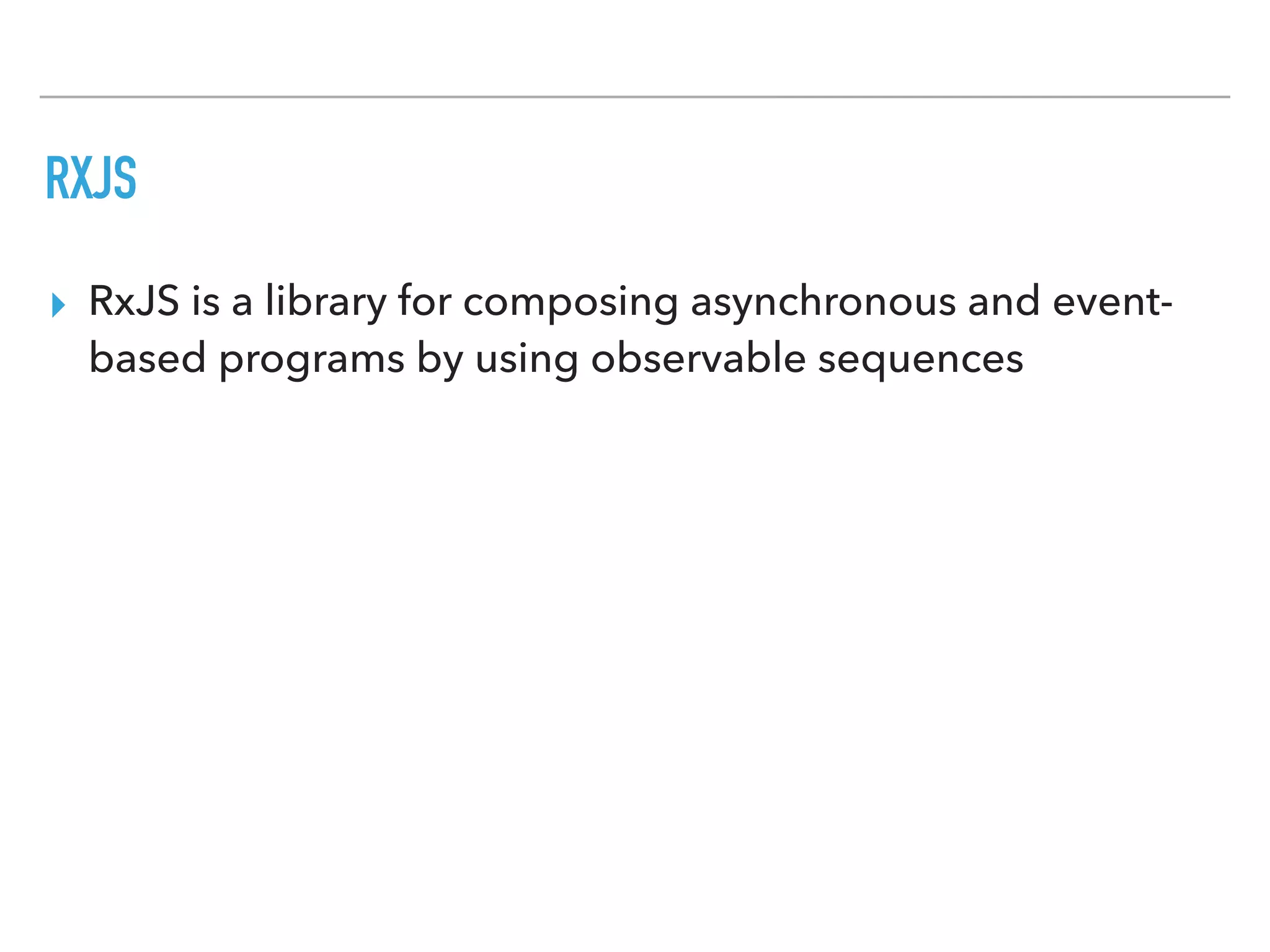 RXJS
▸ RxJS is a library for composing asynchronous and event-
based programs by using observable sequences
 