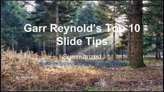 Garr Reynold’s Top 10 
Slide Tips 
Summarized 
http://www.garrreynolds.com/preso-tips/design/ 
By Martín Piva 
 
