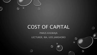 COST OF CAPITAL
PARUS KHUWAJA
LECTURER, IBA, UOS JAMSHORO
 