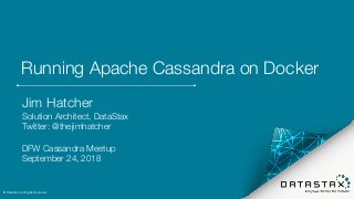 Running Apache Cassandra on Docker
Jim Hatcher
Solution Architect, DataStax
Twitter: @thejimhatcher
DFW Cassandra Meetup
September 24, 2018
© DataStax, All Rights Reserved.1
 