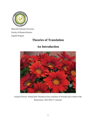 1
Menoufia National University
Faculty of Human Sciences
English Program
Theories of Translation
An Introduction
Gazania Flowers: Named after Theodorus Gaza, translator of Aristotle and a leader of the
Renaissance: 2023/2024 1st
semester
 