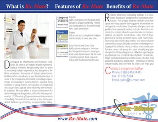..

      What is Rx-Mate?                                         Features of Rx-Mate Benefits of Rx-Mate

                                                                                                             R
                                                                                                                   x-Mate pharmacy consulting software is a rela-
                                                                    Reports:                                       tional database designed for consultant phar-
                                                                    With a complete list of reports that           macists. This unique software provides users with
                                                                    include a Report Summary, Patient        quick and easy patient demographic information on:
                                                                    List, Medication List, Recommenda-       entry points, medication, diagnosis, allergies, and lab
                                                                    tions, Labs and Notes.                   profiles for a variety of printing outputs. Pre-built com-
                                                                    Scripts:                                 ments (i.e. scripts) allow for users to make recommen-
                                                                    Full access to a complete list of pre-   dations on specific medications, labs, CMS F-Tags,
                                                                    made scripts, or save your own.          pharmacy, nursing, provider issues, and much more.
                                                                                                             Users may also create drug entities and save personal
                                                                                                             comments or scripts for future use without altering the in-
                                                                    Easy Patient and Data Entry:             tegrity of the software. Using a robust search and save
                                                                    Add patients only once, then use         function, users can query and save virtually any type
                                                                    the Template feature to move pa-         of report for QI reporting needs. Whether reporting on
                                                                    tients and data forward for the next     psychotropic use or critical labs, Rx-Mate provides to-
                                                                    reporting period. Track requests,        day’s consultant pharmacist with a cost-effective and



     D
                                                                    notes and medications with ease.         powerful database application. Download a demo
             eveloped by Pharmacists and Software engi-
             neers, Rx-Mate is an industry leader in pharma-                                                 version today and see how Rx-Mate can help you!


                                                                                                             C
             ceutical software. Incorporating over 25 years
     of combined industry experience, the designers of Rx-
                                                                                                                    ontact a representative
     Mate understand the needs of today’s pharmacists.                                                               Phone- 1.888.746.0440
     Rx-Mate offers consultants a user-friendly interface to                                                         Fax- 773.337.5284
     assist in the completion of monthly consulting require-                                                         Email- sales@rx-mate.com
     ments. Consultants in nursing homes, assisted living
     facilities, or group homes are capable of completing
     neccessary tasks quickly and efficiently with Rx-Mate.
     In addition, Rx-Mate offers a robust environment for
     data-mining and drug studies, critical for todays phar-
     macists. LTC Pharmacy Organizations or Independent
     Consulting Pharmacists can obtain a free demo-ver-
     sion of Rx-Mate by contacting a representative today.




                                                                www.Rx-Mate.com ?
 