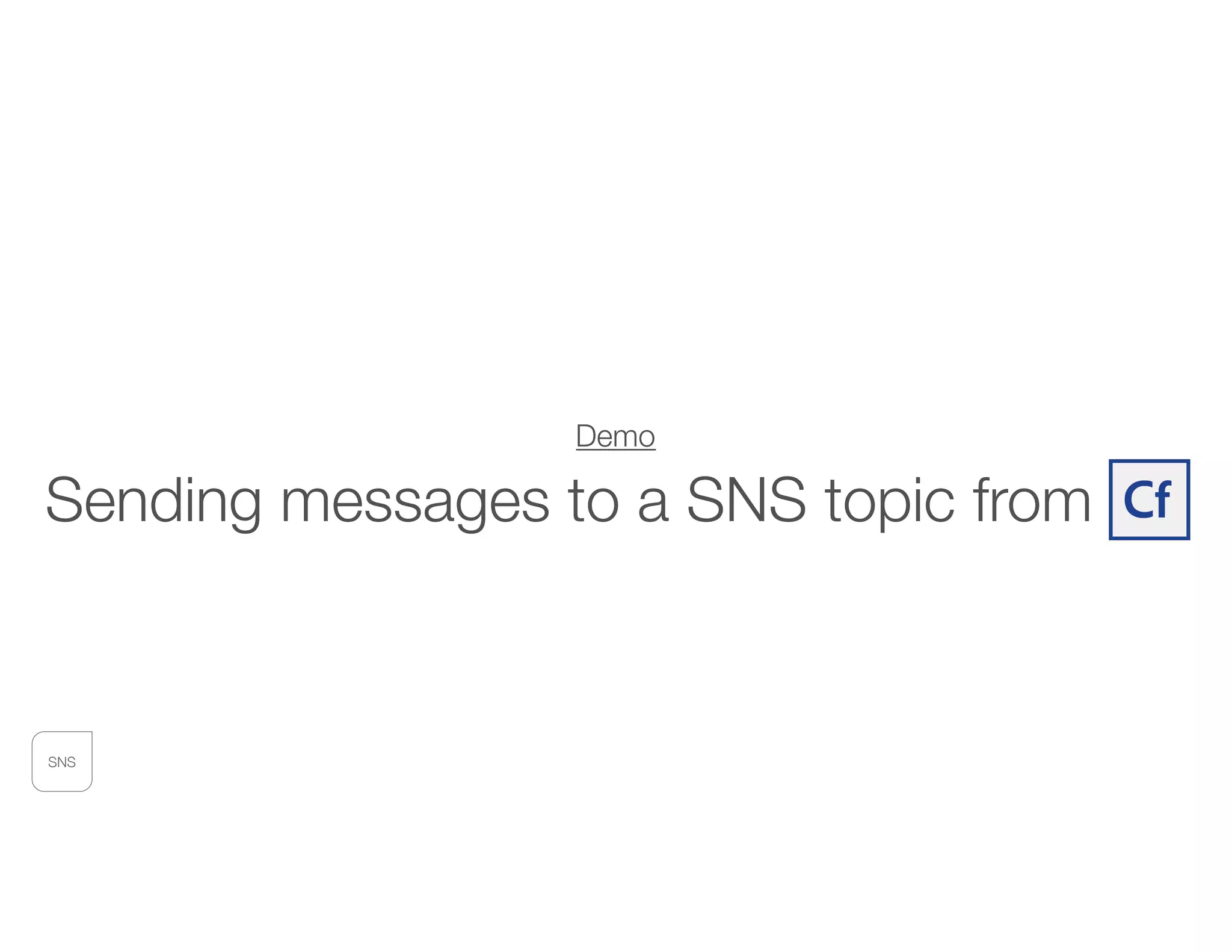 SNS
Demo
Sending messages to a SNS topic from CF
 