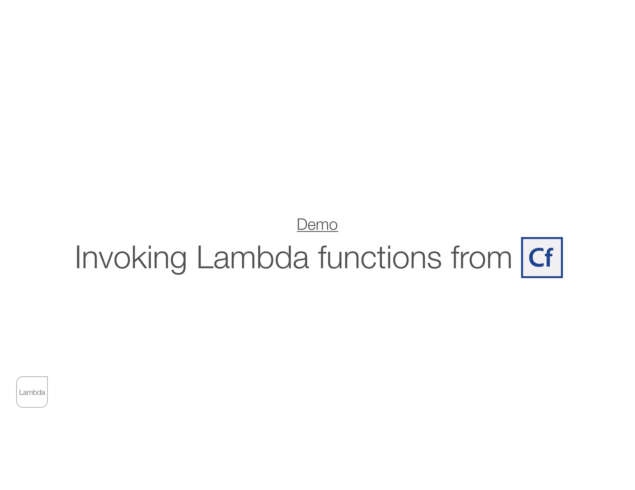 Demo
Invoking Lambda functions from CF
Lambda
 