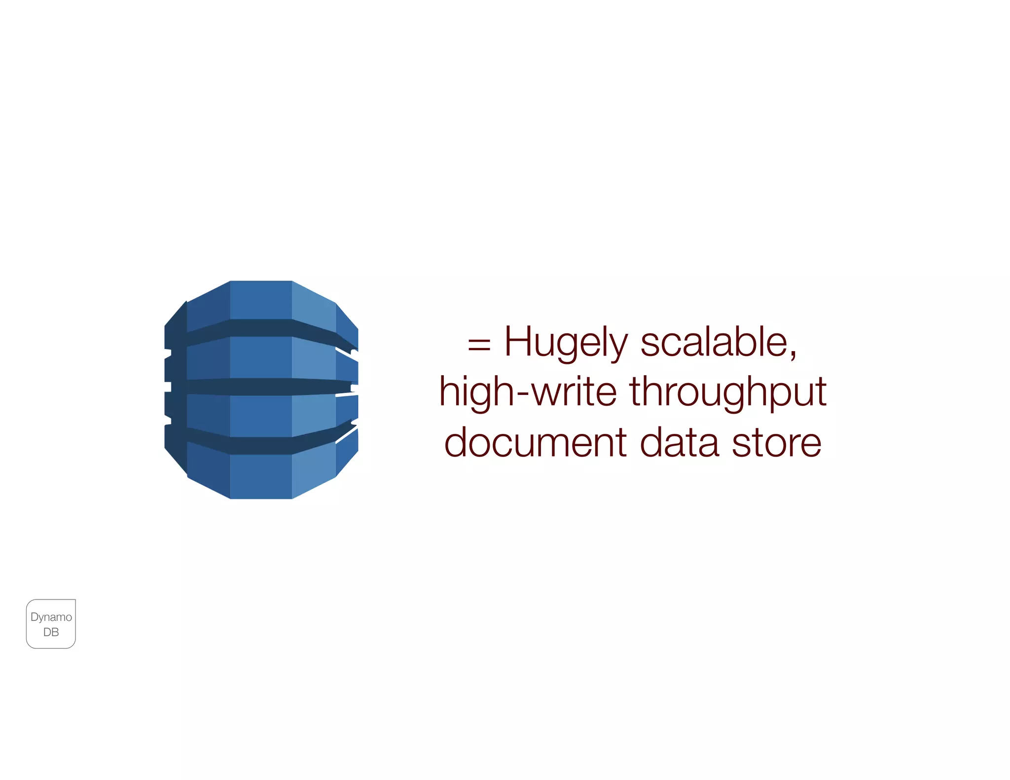 Dynamo
DB
= Hugely scalable,
high-write throughput  
document data store
 