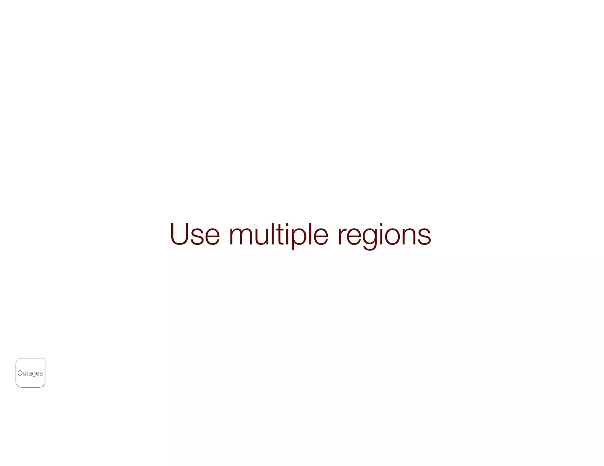 Use multiple regions
Outages
 