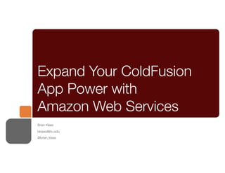 Expand Your ColdFusion
App Power with
Amazon Web Services
Brian Klaas
bklaas@jhu.edu
@brian_klaas
 