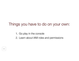 SNS
1. Go play in the console
2. Learn about IAM roles and permissions
Things you have to do on your own:
 