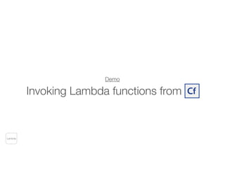 Demo
Invoking Lambda functions from CF
Lambda
 
