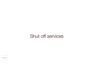 Shut off services
Outages
 