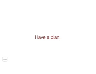 Have a plan.
Outages
 