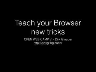 Teach your Browser
new tricks
OPEN WEB CAMP VI - Dirk Ginader
http://dir.kg @ginader
 