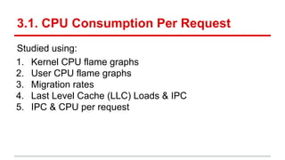 3.1. CPU Consumption Per Request
Studied using:
1. Kernel CPU flame graphs
2. User CPU flame graphs
3. Migration rates
4. Last Level Cache (LLC) Loads & IPC
5. IPC & CPU per request
 