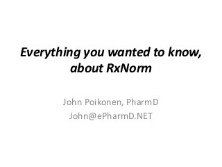 Everything you wanted to know,
         about RxNorm

       John Poikonen, PharmD
         John@ePharmD.NET
 