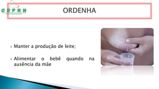  Manter a produção de leite;
 Alimentar o bebê quando na
ausência da mãe
 