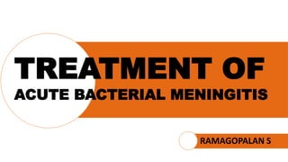 TREATMENT OF
ACUTE BACTERIAL MENINGITIS
RAMAGOPALAN S
 