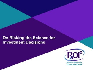 R X O I 2 │ C O N F I D E N T I A L │ S L I D E 1
De-Risking the Science for
Investment Decisions
 