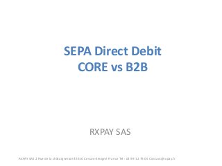 SEPA Direct Debit CORE vs B2B 
RXPAY SAS 
RXPAY SAS 2 Rue de la châtaigneraie 35510 Cesson-Sévigné France Tel : 02 99 12 79 05 Contact@rxpay.fr  