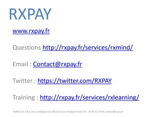 www.rxpay.fr Questions http://rxpay.fr/services/rxmind/ Email : Contact@rxpay.fr Twitter : https://twitter.com/RXPAY Training : http://rxpay.fr/services/rxlearning/ 
RXPAY SAS 2 Rue de la châtaigneraie 35510 Cesson-Sévigné France Tel : 02 99 12 79 05 Contact@rxpay.fr 
RXPAY 