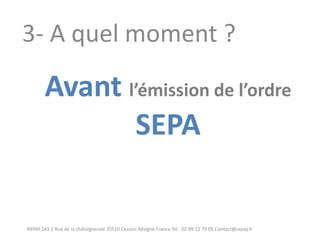 RXPAY SAS 2 Rue de la châtaigneraie 35510 Cesson-Sévigné France Tel : 02 99 12 79 05 Contact@rxpay.fr 
3- A quel moment ? 
Avant l’émission de l’ordre SEPA  