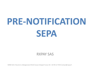 PRE-NOTIFICATION SEPA 
RXPAY SAS 
RXPAY SAS 2 Rue de la châtaigneraie 35510 Cesson-Sévigné France Tel : 02 99 12 79 05 Contact@rxpay.fr  