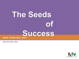 Mike JOHNSTON, CPhT Chairman & CEO - NPTA The Seeds            of  Success 