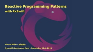 Reactive Programming Patterns
with RxSwift
Florent Pillet — @fpillet
FrenchKit Conference Paris — September 23rd, 2016
 