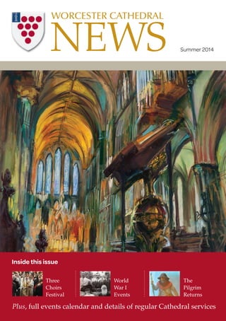 Three
Choirs
Festival
Plus, full events calendar and details of regular Cathedral services
World
War I
Events
The
Pilgrim
Returns
NEWS
WORCESTER CATHEDRAL
Summer 2014
Inside this issue
 