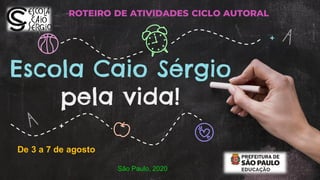 Escola Caio Sérgio
pela vida!
ROTEIRO DE ATIVIDADES CICLO AUTORAL
De 3 a 7 de agosto
São Paulo, 2020
 
