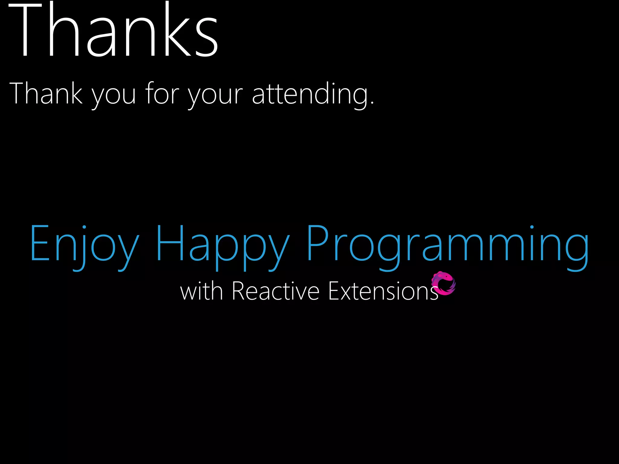 Thanks
Thank you for your attending.

Enjoy Happy Programming
with Reactive Extensions

 