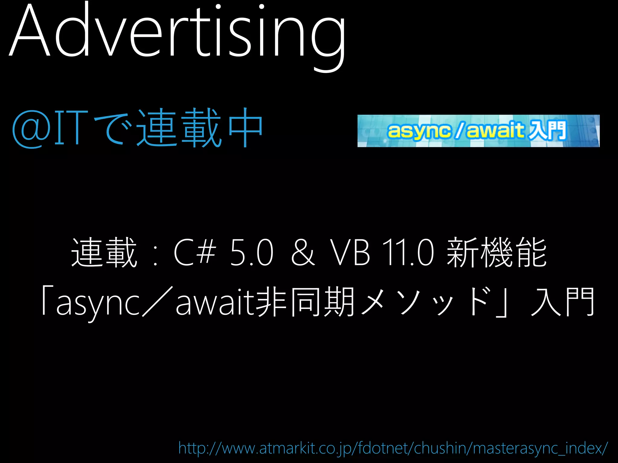 Advertising
@ITで連載中
連載：C# 5.0 ＆ VB 11.0 新機能
「async／await非同期メソッド」入門

http://www.atmarkit.co.jp/fdotnet/chushin/masterasync_index/

 